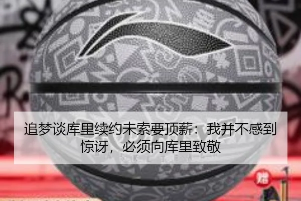 追梦谈库里续约未索要顶薪：我并不感到惊讶，必须向库里致敬